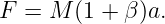 F = M  (1 + β)a.

