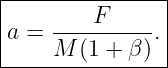 |---------------|
|    ----F----- |
a =  M (1 + β). |
----------------
