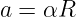 a = αR
