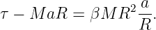 τ − M aR  = βM  R2 a-.
                   R
