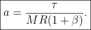 |----------------|
|    -----τ------|
a =  M R (1 + β).|
------------------
