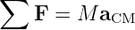 ∑
    F =  M aCM
