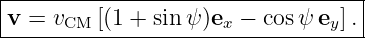 |----------------------------------|
|v = vCM [(1 + sin ψ)ex − cos ψ ey].|
-----------------------------------
