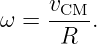      vCM-
ω =   R  .
