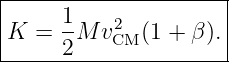 |--------------------|
|     1-   2         |
K  =  2M vCM (1 + β).|
----------------------
