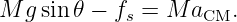 M  gsin𝜃 − fs = M  aCM.
