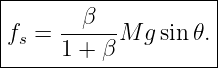 |--------------------|
|       β            |
|fs = ------M gsin 𝜃.|
------1-+-β----------
