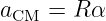 aCM = R α
