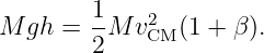         1-   2
M gh =  2M  vCM (1 + β ).
