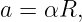 a = αR,
