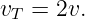 v  =  2v.
  T
