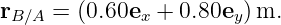 rB∕A = (0.60ex + 0.80ey) m.
