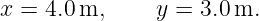 x =  4.0 m,     y = 3.0 m.
