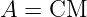 A  = CM
