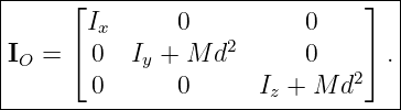 |-----⌊-------------------------⌋--|
|       Ix      0          0       |
|I  = ⌈ 0   I + M  d2      0    ⌉ .|
| O          y                 2   |
--------0-------0------Iz +-M-d----|
