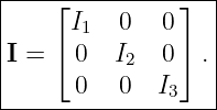 |------------------|
|    ⌊I    0  0 ⌋  |
|    ⌈ 1        ⌉  |
|I =   0  I2  0   .|
-------0---0--I3---|
