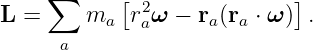     ∑      [ 2              ]
L =     ma  raω −  ra(ra ⋅ ω ) .
     a
