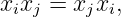 xixj = xjxi,
