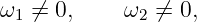 ω1 ⁄= 0,     ω2 ⁄= 0,
