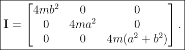 |----------------------------------|
|    ⌊4mb2     0         0      ⌋  |
|    ⌈           2              ⌉  |
|I =    0    4ma         02    2   .|
--------0------0----4m-(a--+-b-)---|
