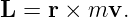 L  = r × mv.
