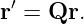 r′ = Qr.
