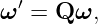 ω ′ = Q ω,
