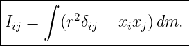 |-----∫-------------------|
Iij =   (r2δij − xixj)dm.  |
---------------------------
