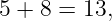 5 + 8 = 13,
