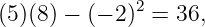 (5)(8) − (− 2)2 = 36,
