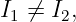I1 ⁄= I2,
