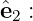 ˆe2 :
