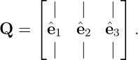      ⌊ |   |   | ⌋
     ⌈           ⌉
Q  =   ˆe1  ˆe2  ˆe3  .
       |   |   |
