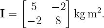     [ 5   − 2]
I =            kg m2.
      − 2  8
