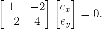 [ 1   − 2][ex ]
               =  0.
 − 2   4   ey
