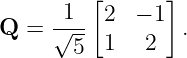        [      ]
     -1-- 2  − 1
Q =  √ -- 1  2   .
       5
