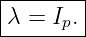 |-------|
λ =  Ip. |
---------
