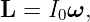 L =  I ω,
      0
