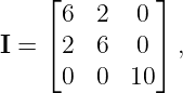     ⌊         ⌋
      6  2   0
I = ⌈ 2  6   0⌉ ,
      0  0  10
