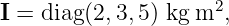 I = diag (2,3,5) kgm2,
