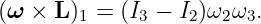 (ω × L )1 = (I3 − I2)ω2ω3.
