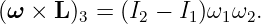 (ω × L )3 = (I2 − I1)ω1ω2.
