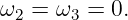 ω  =  ω  = 0.
  2    3
