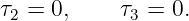τ2 = 0,    τ3 = 0.
