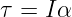 τ = I α
