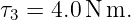 τ3 = 4.0N m.
