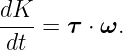 dK
----= τ ⋅ ω.
dt

