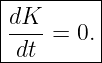|--------|
|dK--= 0.|
-dt-------
