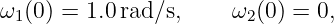 ω1(0) = 1.0rad∕s,     ω2(0) = 0,
