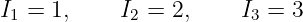 I1 = 1,     I2 = 2,    I3 = 3
